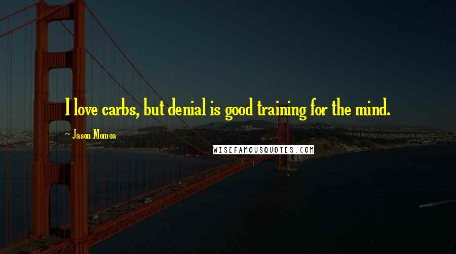 Jason Momoa Quotes: I love carbs, but denial is good training for the mind.