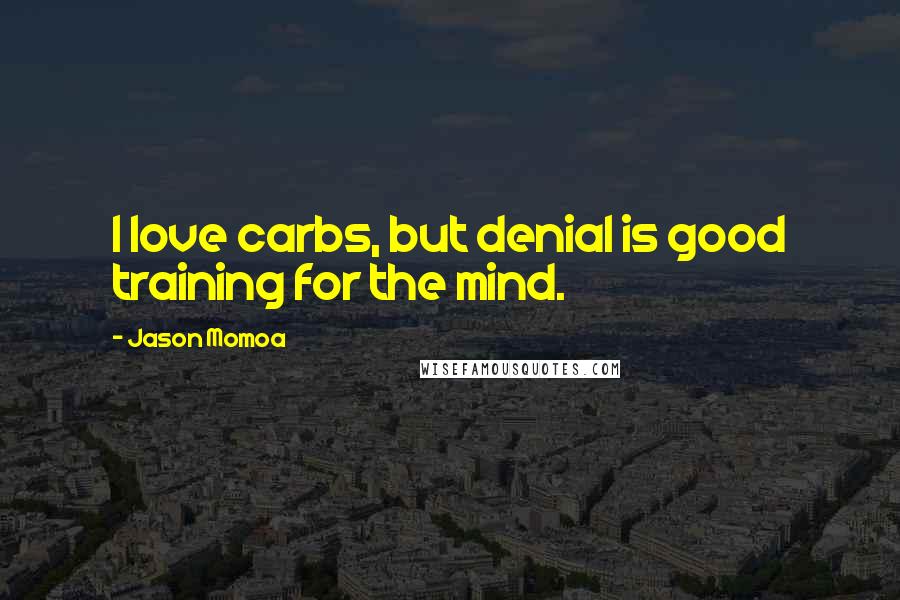 Jason Momoa Quotes: I love carbs, but denial is good training for the mind.