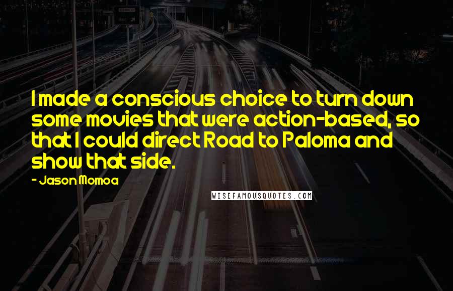 Jason Momoa Quotes: I made a conscious choice to turn down some movies that were action-based, so that I could direct Road to Paloma and show that side.