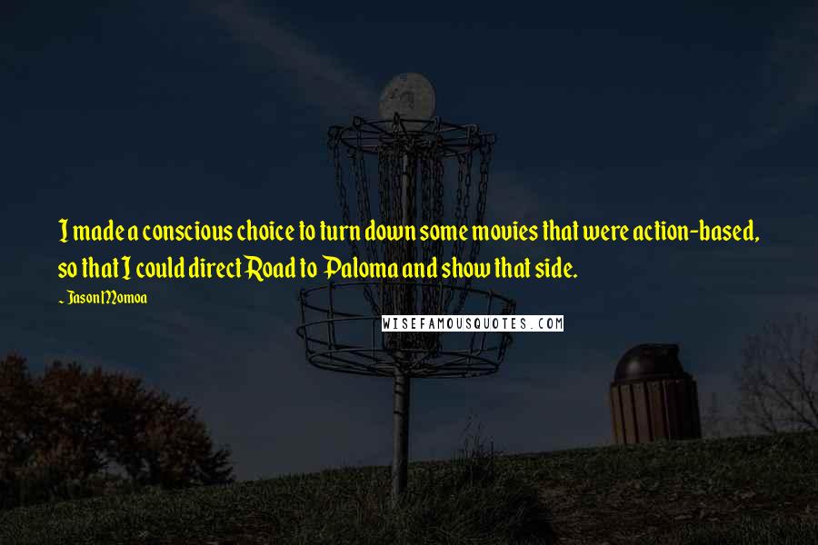 Jason Momoa Quotes: I made a conscious choice to turn down some movies that were action-based, so that I could direct Road to Paloma and show that side.