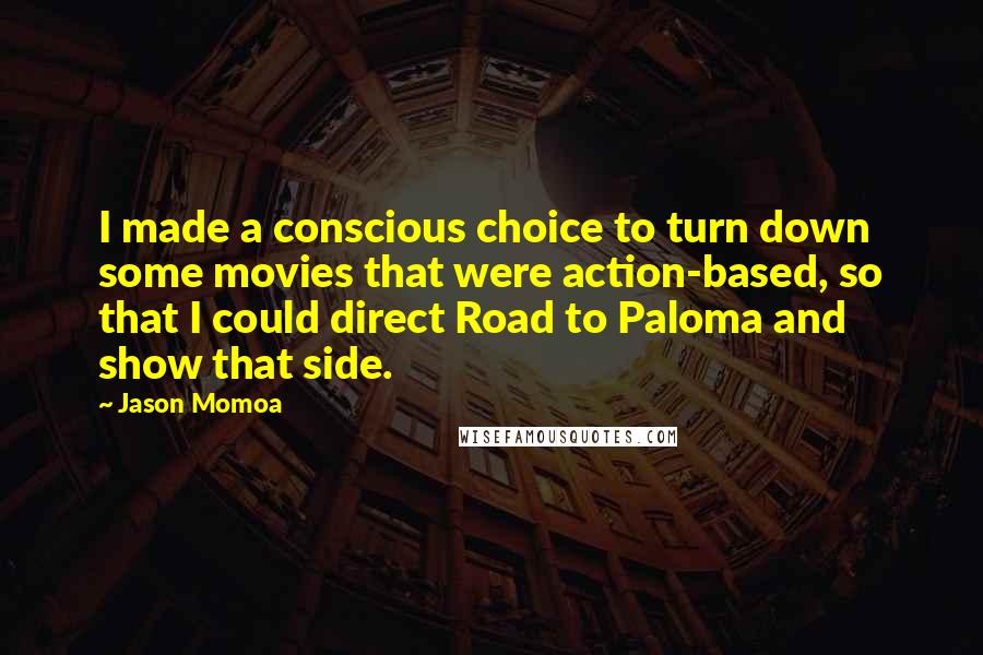 Jason Momoa Quotes: I made a conscious choice to turn down some movies that were action-based, so that I could direct Road to Paloma and show that side.