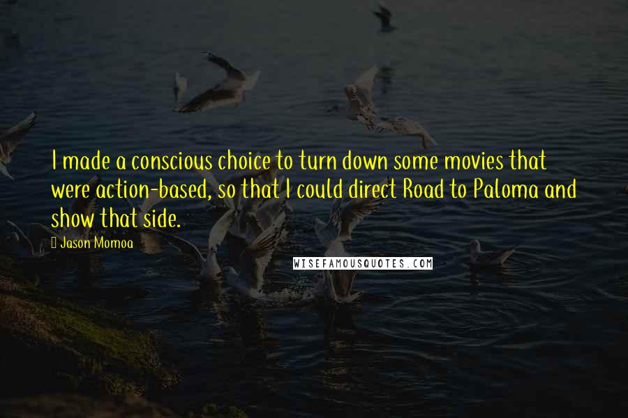 Jason Momoa Quotes: I made a conscious choice to turn down some movies that were action-based, so that I could direct Road to Paloma and show that side.