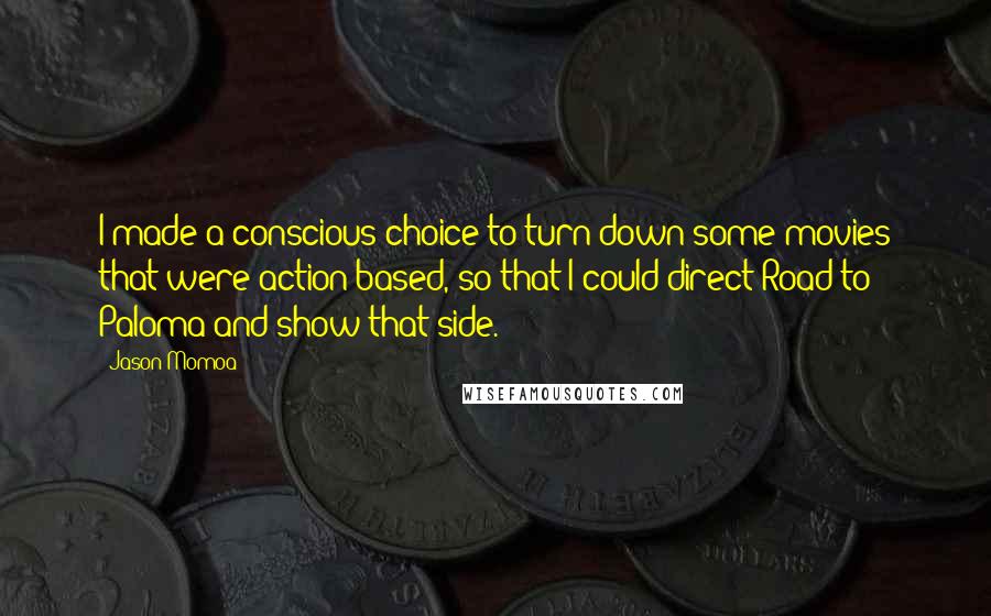 Jason Momoa Quotes: I made a conscious choice to turn down some movies that were action-based, so that I could direct Road to Paloma and show that side.