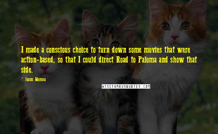 Jason Momoa Quotes: I made a conscious choice to turn down some movies that were action-based, so that I could direct Road to Paloma and show that side.