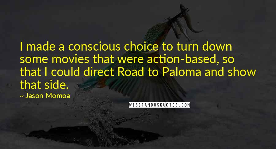 Jason Momoa Quotes: I made a conscious choice to turn down some movies that were action-based, so that I could direct Road to Paloma and show that side.