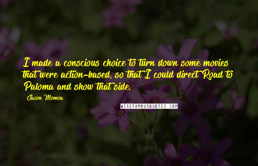 Jason Momoa Quotes: I made a conscious choice to turn down some movies that were action-based, so that I could direct Road to Paloma and show that side.