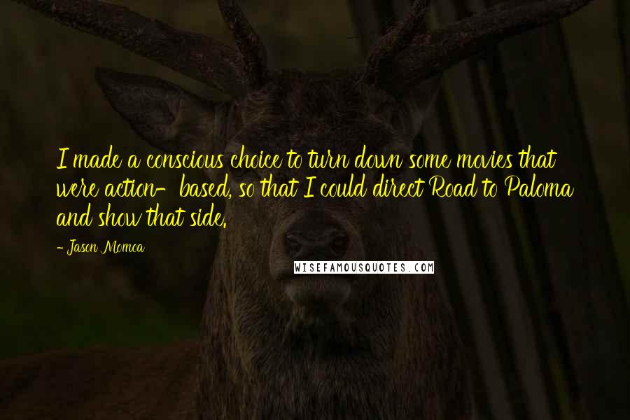 Jason Momoa Quotes: I made a conscious choice to turn down some movies that were action-based, so that I could direct Road to Paloma and show that side.