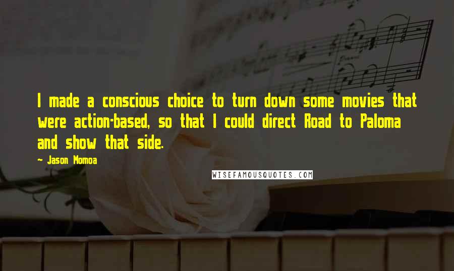 Jason Momoa Quotes: I made a conscious choice to turn down some movies that were action-based, so that I could direct Road to Paloma and show that side.