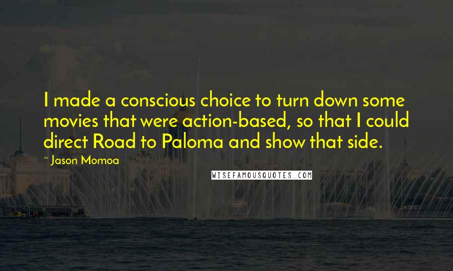 Jason Momoa Quotes: I made a conscious choice to turn down some movies that were action-based, so that I could direct Road to Paloma and show that side.