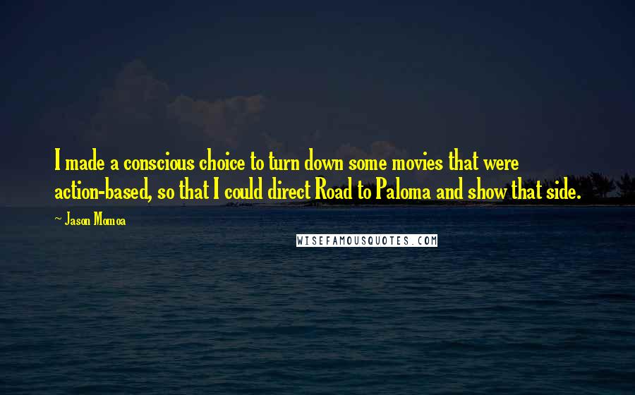 Jason Momoa Quotes: I made a conscious choice to turn down some movies that were action-based, so that I could direct Road to Paloma and show that side.