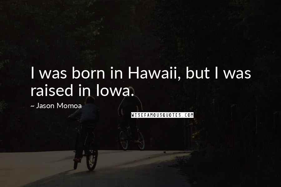 Jason Momoa Quotes: I was born in Hawaii, but I was raised in Iowa.