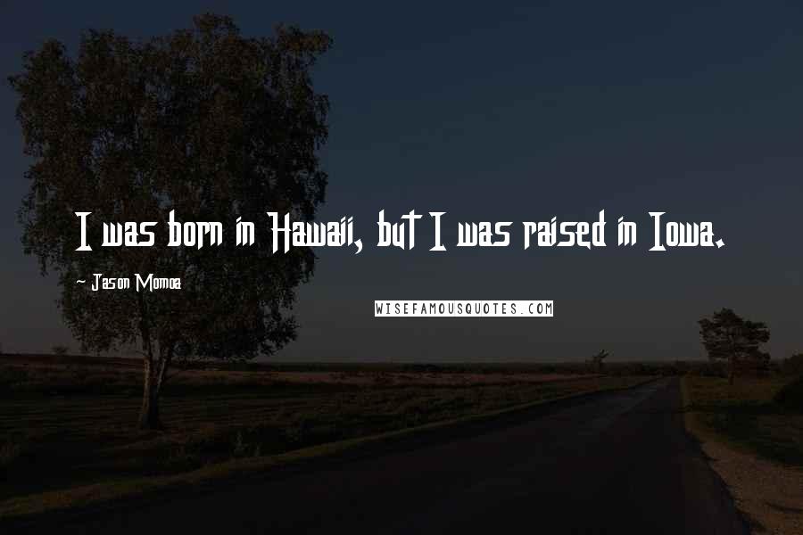 Jason Momoa Quotes: I was born in Hawaii, but I was raised in Iowa.