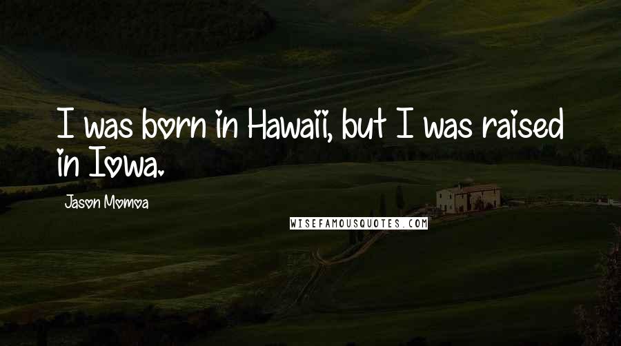 Jason Momoa Quotes: I was born in Hawaii, but I was raised in Iowa.