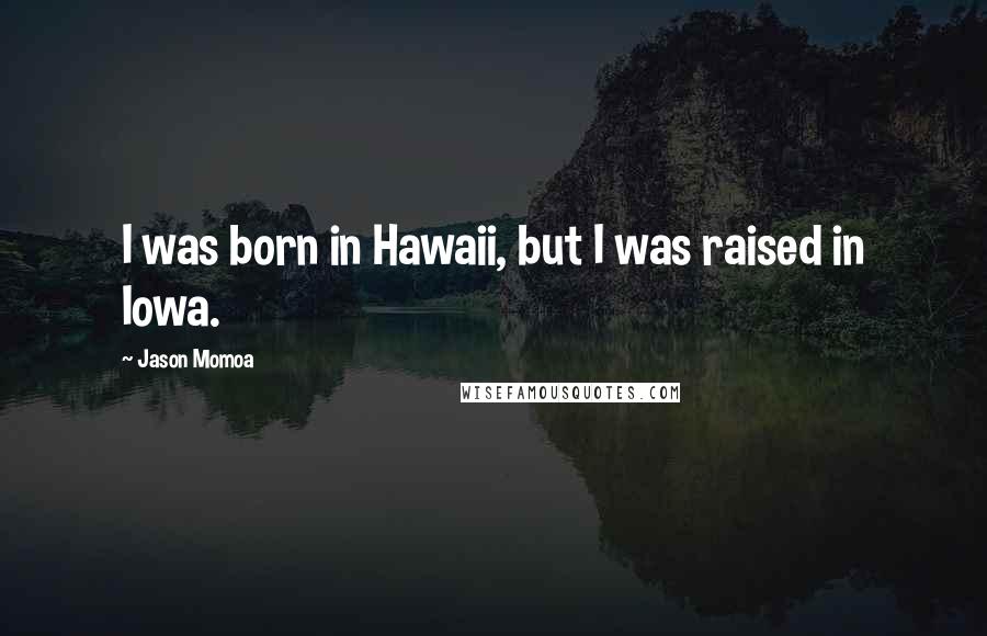 Jason Momoa Quotes: I was born in Hawaii, but I was raised in Iowa.