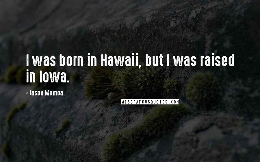 Jason Momoa Quotes: I was born in Hawaii, but I was raised in Iowa.