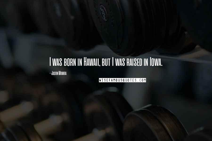 Jason Momoa Quotes: I was born in Hawaii, but I was raised in Iowa.