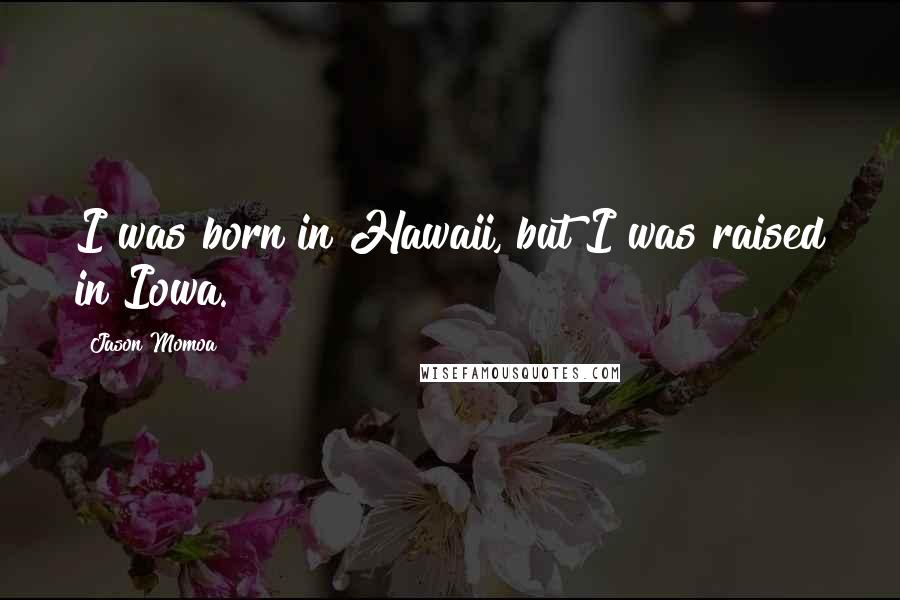 Jason Momoa Quotes: I was born in Hawaii, but I was raised in Iowa.