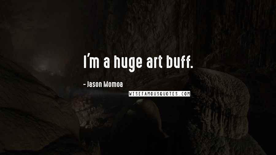 Jason Momoa Quotes: I'm a huge art buff.