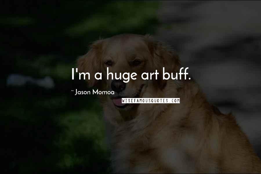 Jason Momoa Quotes: I'm a huge art buff.