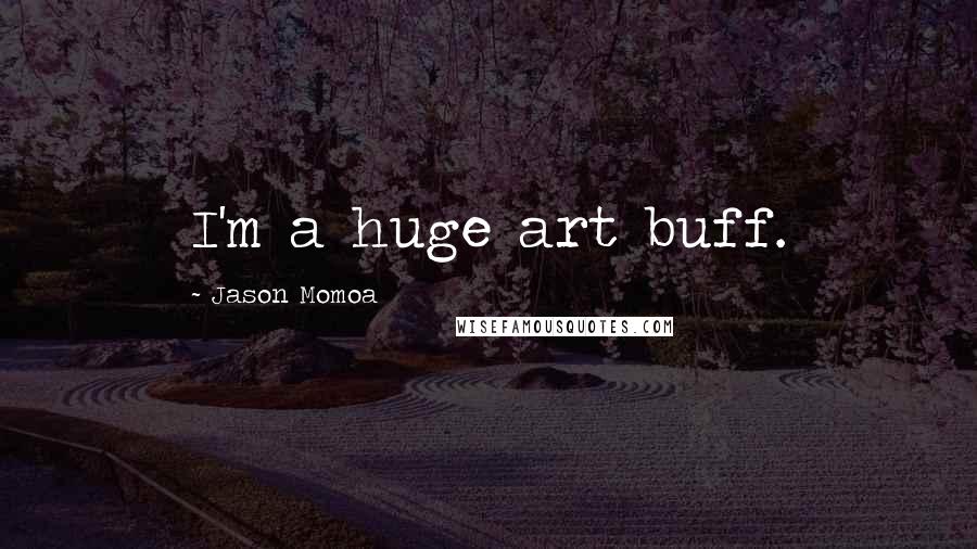 Jason Momoa Quotes: I'm a huge art buff.