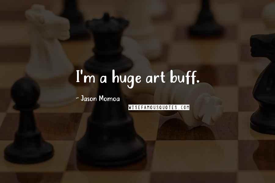 Jason Momoa Quotes: I'm a huge art buff.