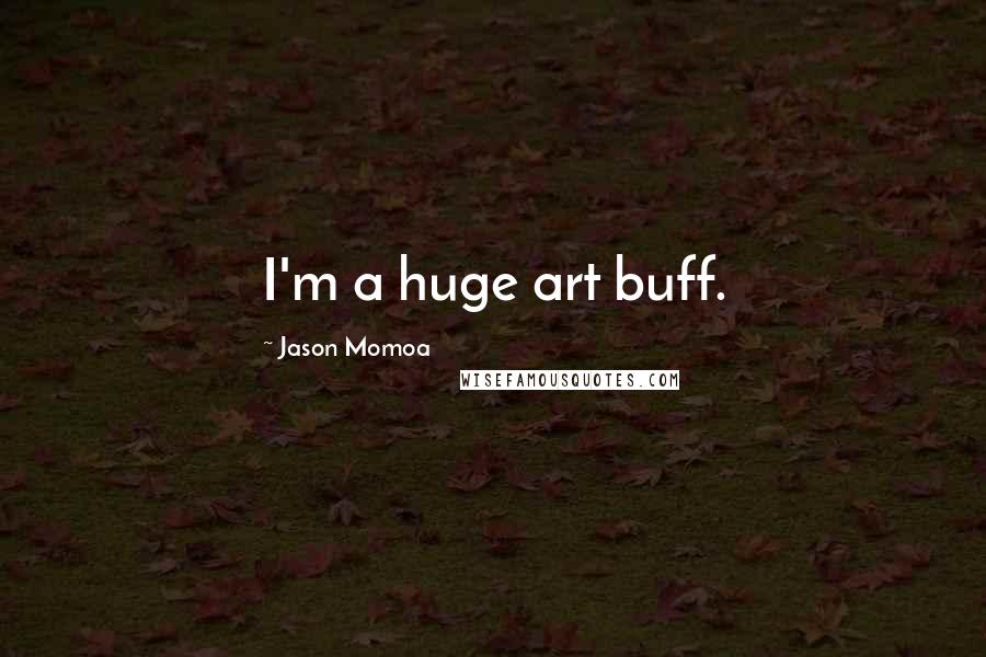 Jason Momoa Quotes: I'm a huge art buff.