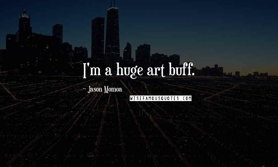 Jason Momoa Quotes: I'm a huge art buff.