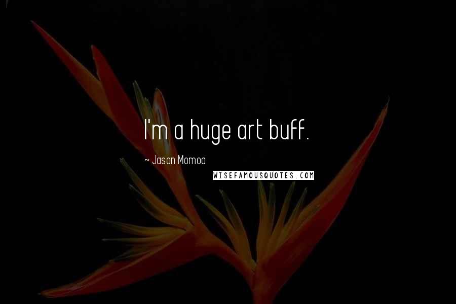 Jason Momoa Quotes: I'm a huge art buff.