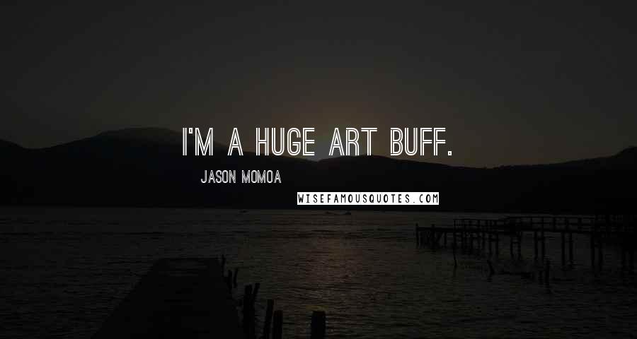 Jason Momoa Quotes: I'm a huge art buff.