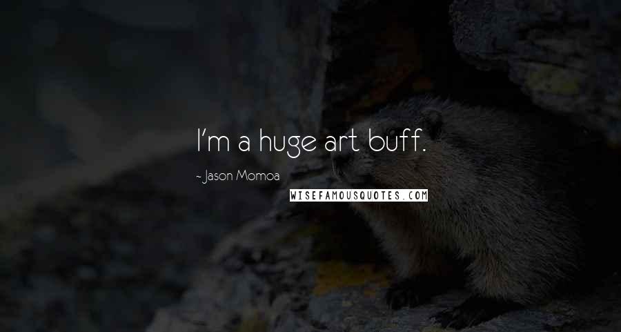 Jason Momoa Quotes: I'm a huge art buff.