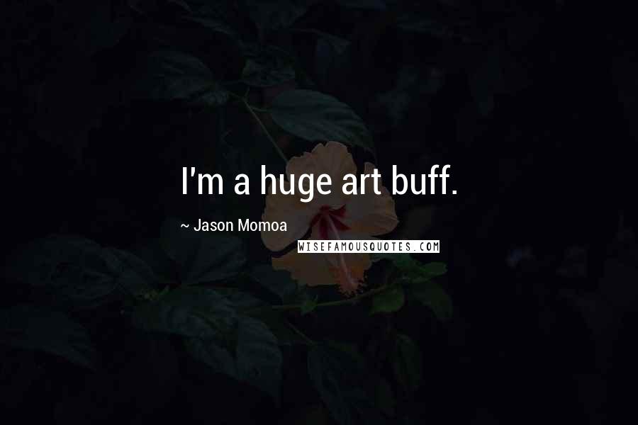 Jason Momoa Quotes: I'm a huge art buff.