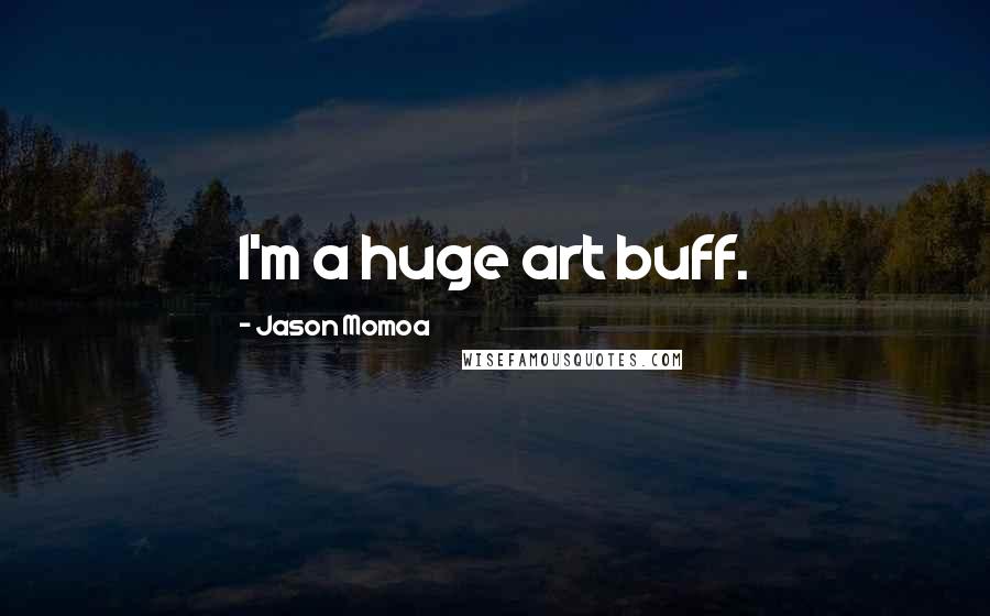 Jason Momoa Quotes: I'm a huge art buff.