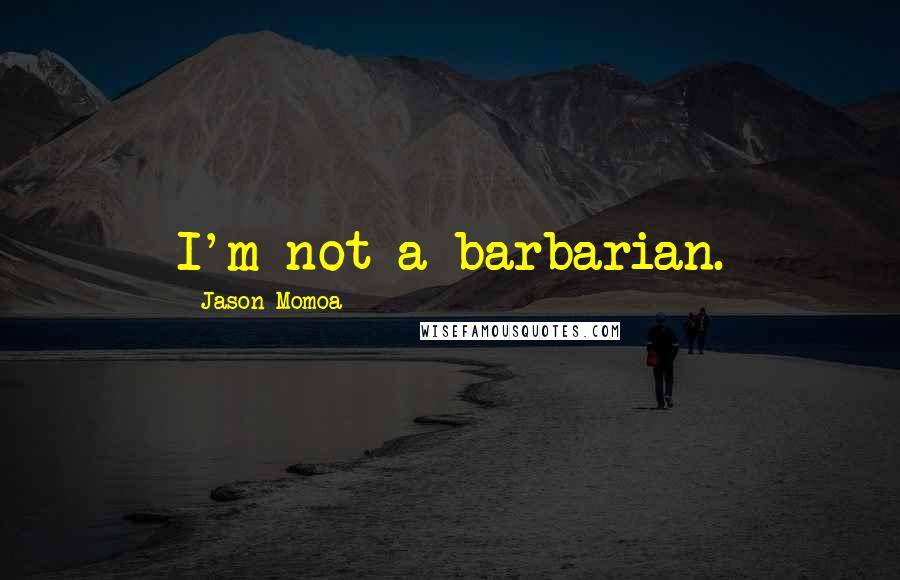 Jason Momoa Quotes: I'm not a barbarian.