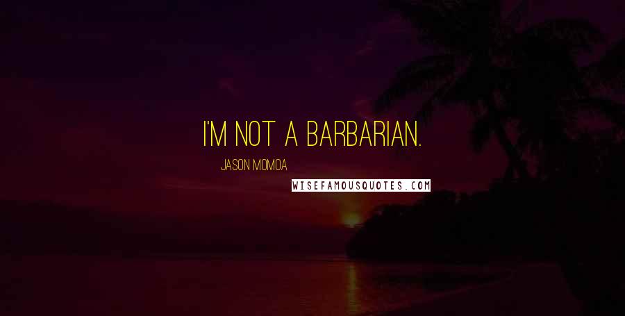 Jason Momoa Quotes: I'm not a barbarian.