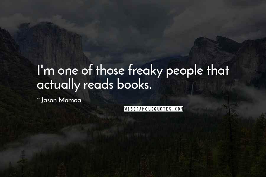 Jason Momoa Quotes: I'm one of those freaky people that actually reads books.