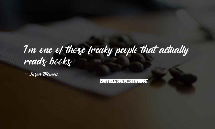 Jason Momoa Quotes: I'm one of those freaky people that actually reads books.