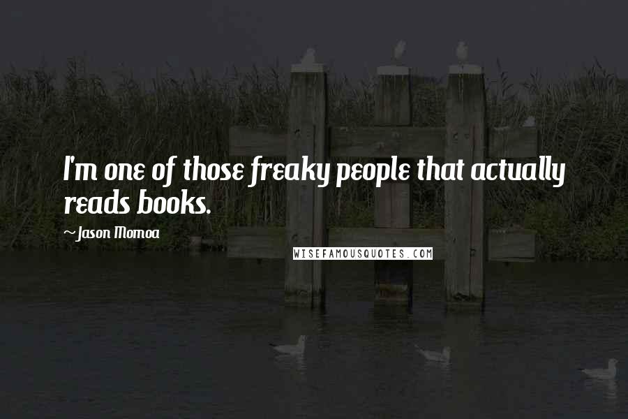 Jason Momoa Quotes: I'm one of those freaky people that actually reads books.