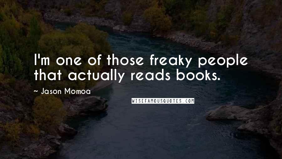 Jason Momoa Quotes: I'm one of those freaky people that actually reads books.