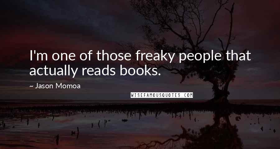 Jason Momoa Quotes: I'm one of those freaky people that actually reads books.