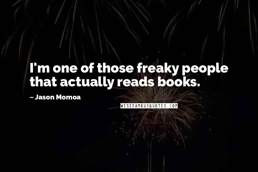 Jason Momoa Quotes: I'm one of those freaky people that actually reads books.