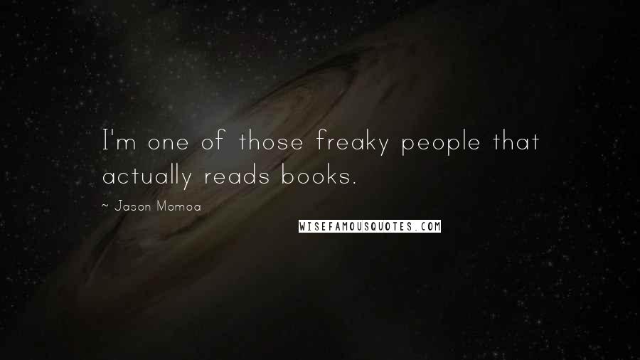 Jason Momoa Quotes: I'm one of those freaky people that actually reads books.