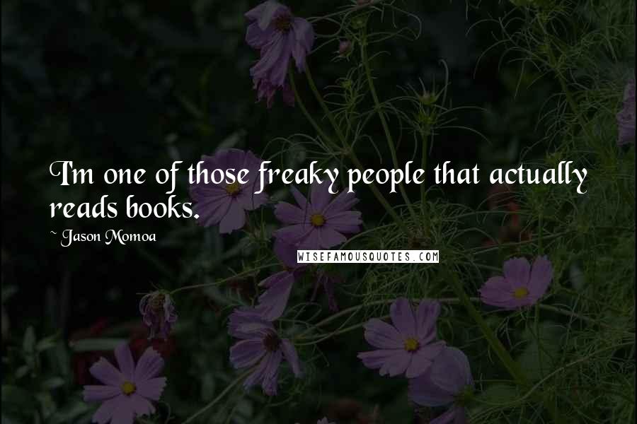 Jason Momoa Quotes: I'm one of those freaky people that actually reads books.