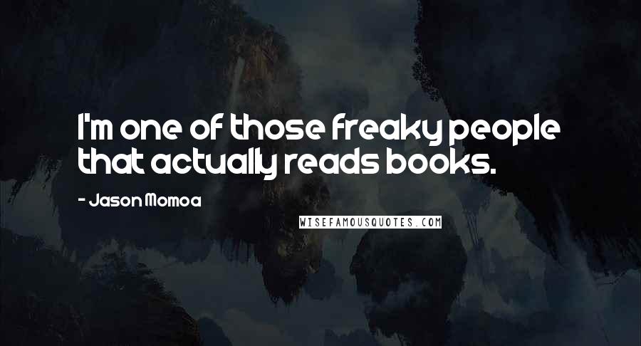 Jason Momoa Quotes: I'm one of those freaky people that actually reads books.