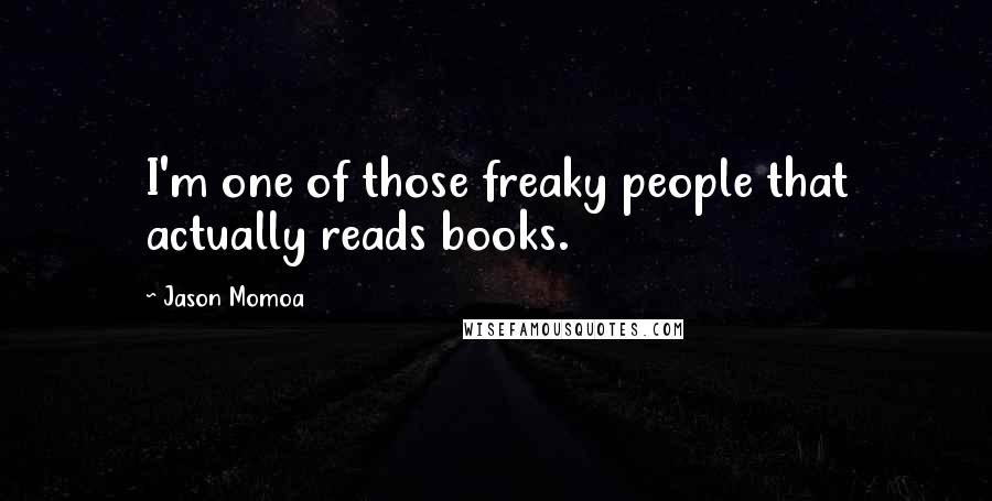 Jason Momoa Quotes: I'm one of those freaky people that actually reads books.