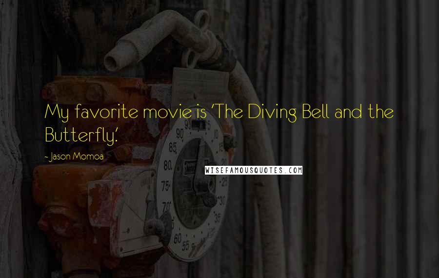 Jason Momoa Quotes: My favorite movie is 'The Diving Bell and the Butterfly.'