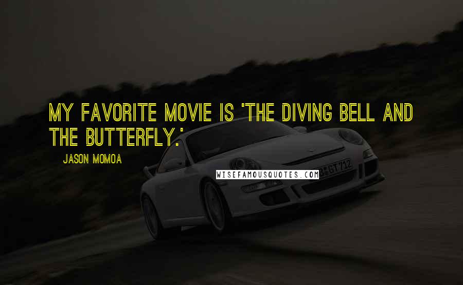 Jason Momoa Quotes: My favorite movie is 'The Diving Bell and the Butterfly.'