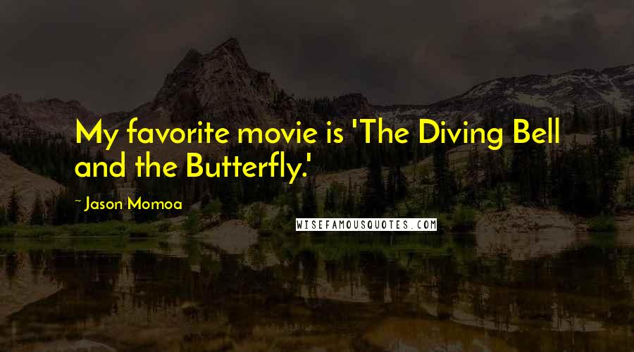Jason Momoa Quotes: My favorite movie is 'The Diving Bell and the Butterfly.'