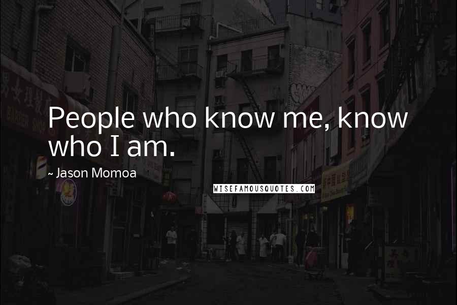 Jason Momoa Quotes: People who know me, know who I am.