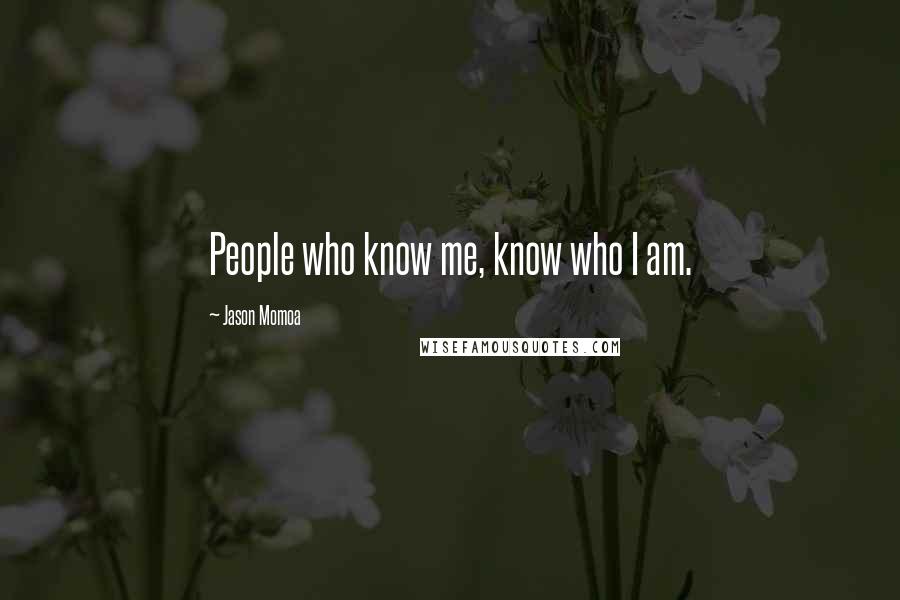 Jason Momoa Quotes: People who know me, know who I am.