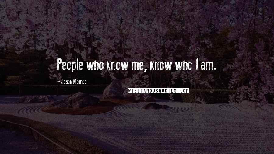 Jason Momoa Quotes: People who know me, know who I am.